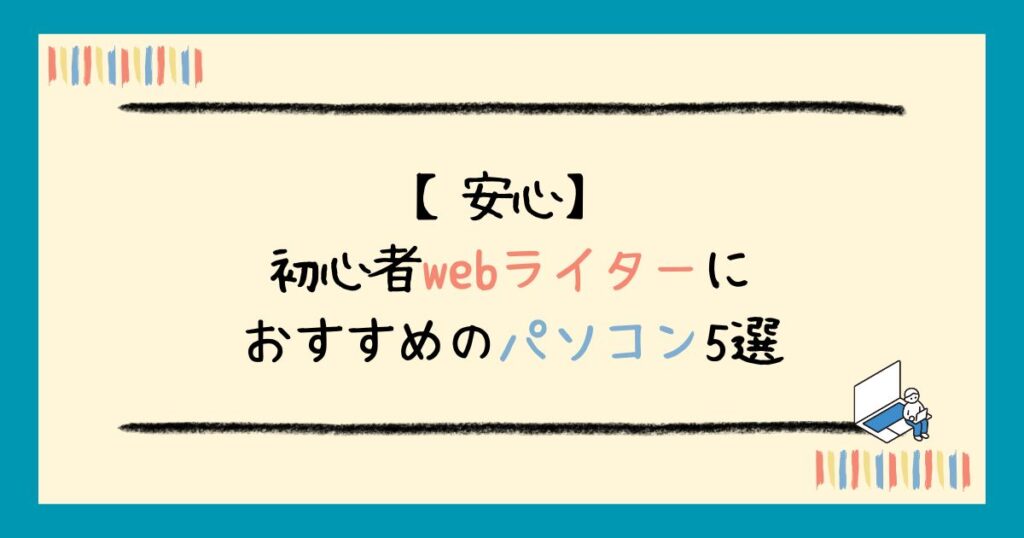 【2025年最新】初心者webライターにおすすめのパソコン5選｜選び方・必要スペックも解説