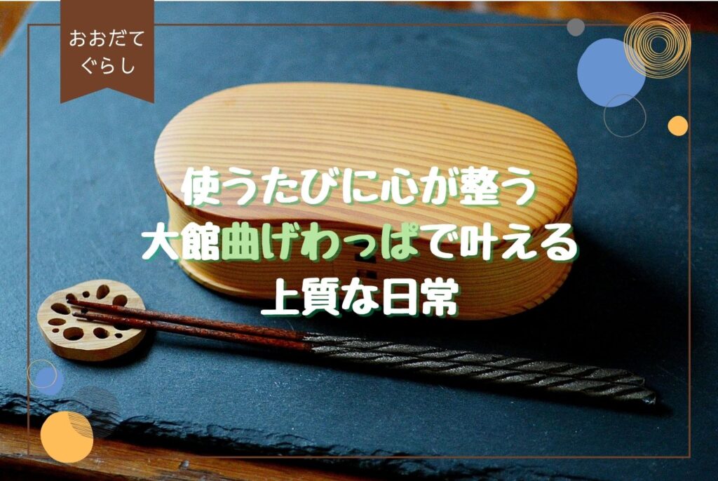 大館曲げわっぱ弁当箱の魅力と使い方|レンジ対応・デメリットも徹底解説