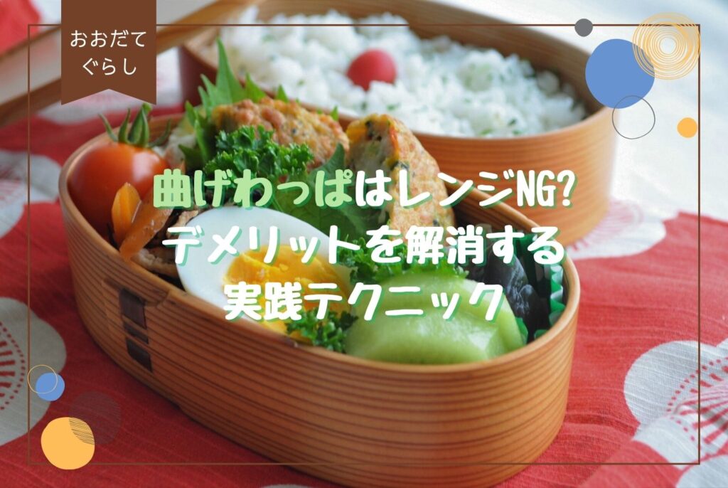 大館曲げわっぱ弁当箱の魅力と使い方|レンジ対応・デメリットも徹底解説